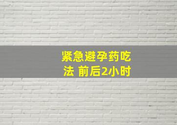 紧急避孕药吃法 前后2小时